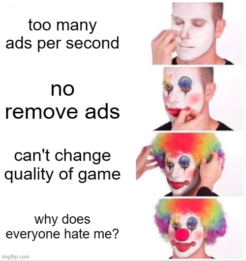 mobile games | too many ads per second; no remove ads; can't change quality of game; why does everyone hate me? | image tagged in memes,clown applying makeup | made w/ Imgflip meme maker