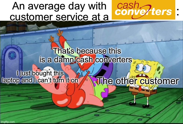 real | An average day with customer service at a; :; That’s because this is a damn cash converters; I just bought this laptop and I can’t turn it on; The other customer | image tagged in mr krabs strangling patrick,memes,cash | made w/ Imgflip meme maker