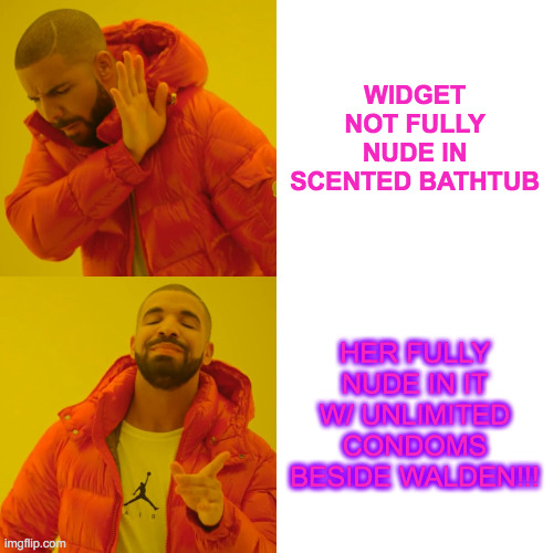Drake Hotline Bling Meme | WIDGET NOT FULLY NUDE IN SCENTED BATHTUB; HER FULLY NUDE IN IT W/ UNLIMITED CONDOMS BESIDE WALDEN!!! | image tagged in memes,drake hotline bling | made w/ Imgflip meme maker
