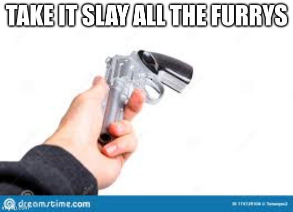 TAKE IT SLAY ALL THE FURRYS | made w/ Imgflip meme maker