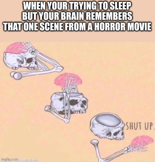 why | WHEN YOUR TRYING TO SLEEP BUT YOUR BRAIN REMEMBERS THAT ONE SCENE FROM A HORROR MOVIE | image tagged in skeleton shut up meme,relatable,skeleton,shut up | made w/ Imgflip meme maker