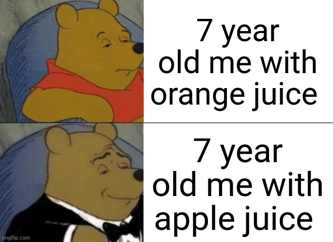 Apple juice hit different back than | 7 year old me with orange juice; 7 year old me with apple juice | image tagged in memes,tuxedo winnie the pooh | made w/ Imgflip meme maker