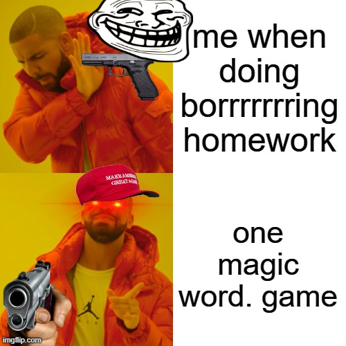 Drake Hotline Bling Meme | me when doing borrrrrrring homework; one magic word. game | image tagged in memes,drake hotline bling | made w/ Imgflip meme maker