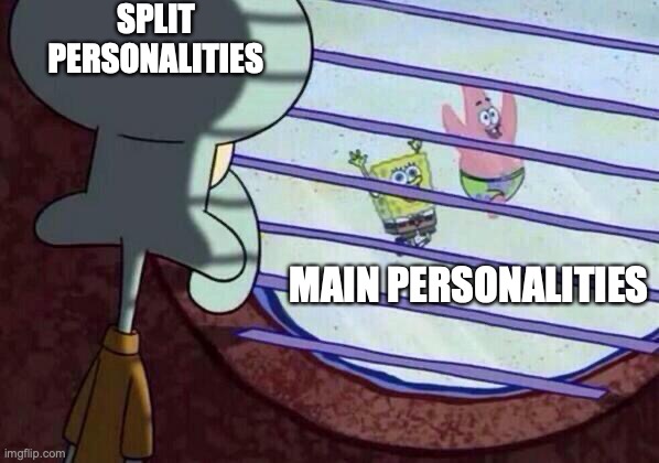 kinda true.... well sometimes I don't know | SPLIT PERSONALITIES; MAIN PERSONALITIES | image tagged in squidward window | made w/ Imgflip meme maker