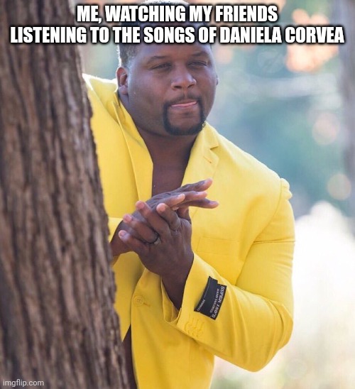 Daniela Corvea | ME, WATCHING MY FRIENDS LISTENING TO THE SONGS OF DANIELA CORVEA | image tagged in black guy hiding behind tree,music,music meme,funny memes | made w/ Imgflip meme maker