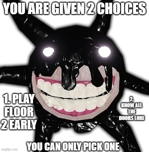 Roblox doors screech | YOU ARE GIVEN 2 CHOICES; 2. KNOW ALL THE DOORS LORE; 1. PLAY FLOOR 2 EARLY; YOU CAN ONLY PICK ONE | image tagged in roblox doors screech | made w/ Imgflip meme maker