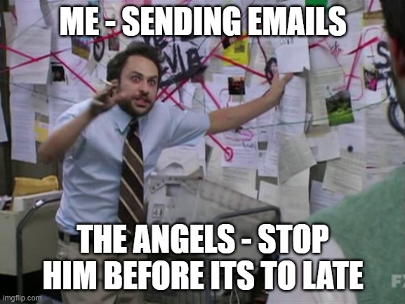 Me - Sending Emails | ME - SENDING EMAILS; THE ANGELS - STOP HIM BEFORE ITS TO LATE | image tagged in charlie day | made w/ Imgflip meme maker