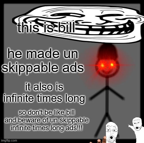 Be Like Bill | this is bill; he made un skippable ads; it also is infinite times long; so don't be like bill and beware of un skippable infinite times long ads!!! | image tagged in memes,be like bill | made w/ Imgflip meme maker