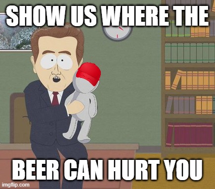 beer can violence... | SHOW US WHERE THE; BEER CAN HURT YOU | image tagged in show me on this doll,maga,hold my beer | made w/ Imgflip meme maker