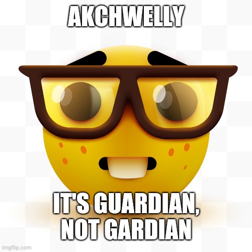 Nerd emoji | AKCHWELLY IT'S GUARDIAN, NOT GARDIAN | image tagged in nerd emoji | made w/ Imgflip meme maker