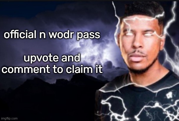 ye | official n wodr pass
 
upvote and comment to claim it | image tagged in you should kill yourself now | made w/ Imgflip meme maker