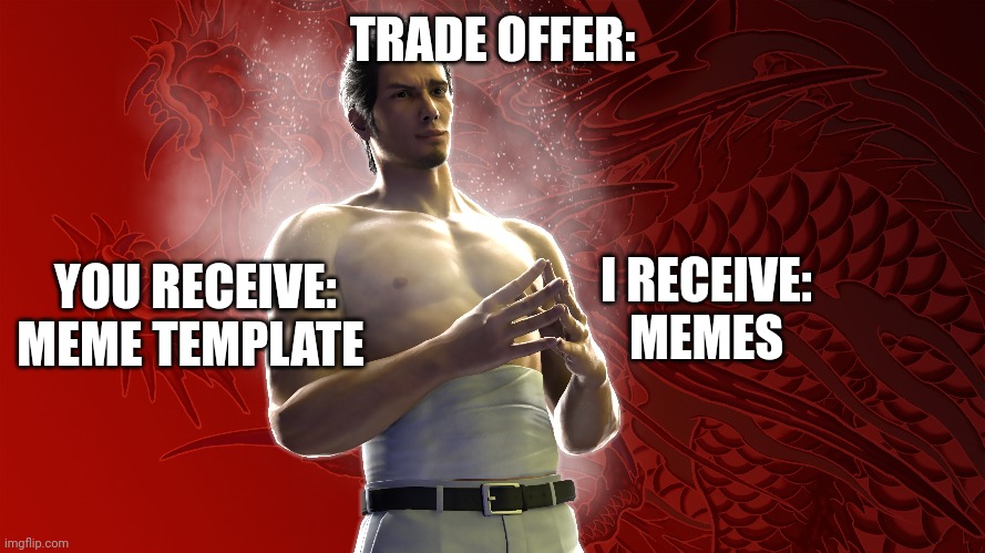 Trade offer Yakuza | TRADE OFFER:; YOU RECEIVE:
MEME TEMPLATE; I RECEIVE:
MEMES | image tagged in memes | made w/ Imgflip meme maker