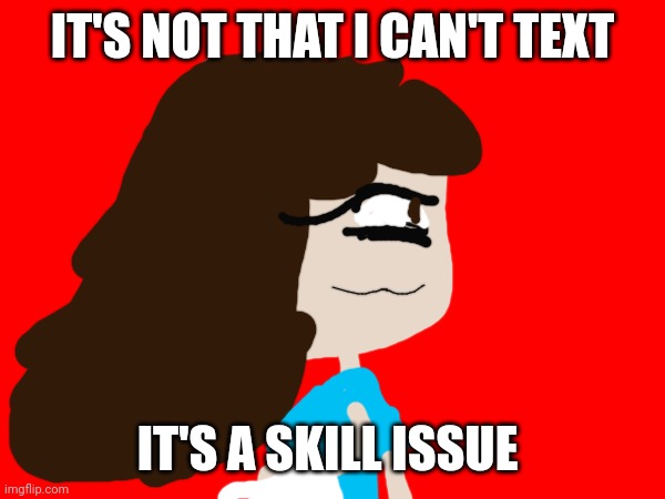 Skill issues | IT'S NOT THAT I CAN'T TEXT; IT'S A SKILL ISSUE | image tagged in skill issue | made w/ Imgflip meme maker