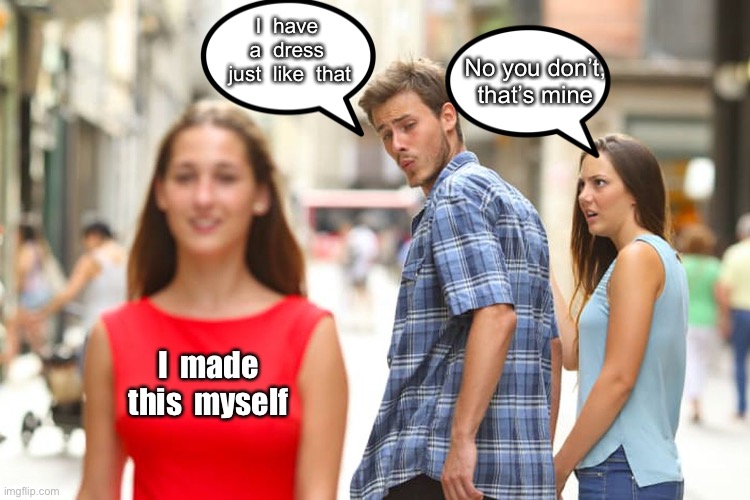 I have a dress like that | I  have  a  dress  just  like  that; No you don’t, that’s mine; I  made this  myself | image tagged in memes,distracted boyfriend,have one like that,you do not,made this myself | made w/ Imgflip meme maker