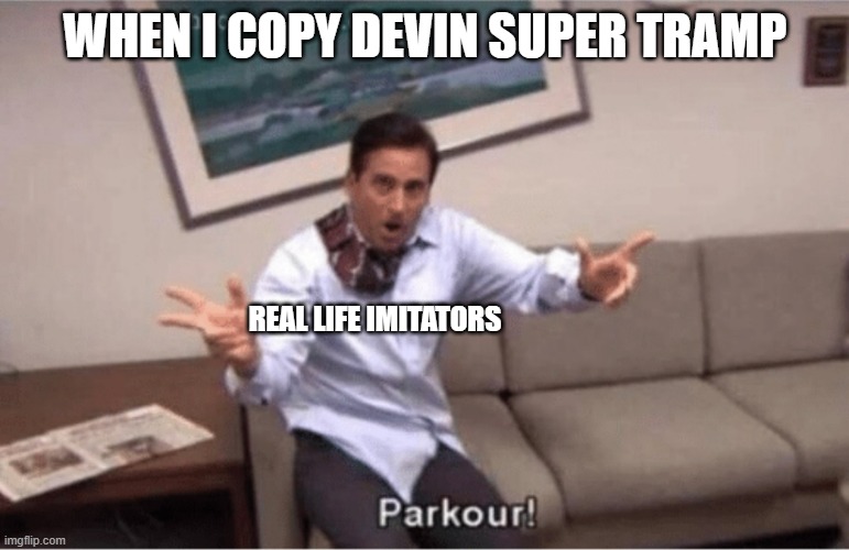 Copying Devin Super Tramp | WHEN I COPY DEVIN SUPER TRAMP; REAL LIFE IMITATORS | image tagged in parkour | made w/ Imgflip meme maker