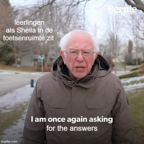 Bernie I Am Once Again Asking For Your Support | leerlingen als Sheila in de toetsenruimte zit; for the answers | image tagged in memes,bernie i am once again asking for your support | made w/ Imgflip meme maker