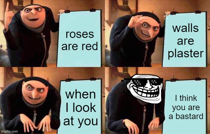 you do though maybe >=) | roses are red; walls are plaster; when I look at you; I think you are a bastard | image tagged in memes,gru's plan | made w/ Imgflip meme maker