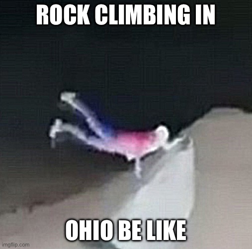 Rock climbing in Ohio | ROCK CLIMBING IN; OHIO BE LIKE | image tagged in funny,memes,trending,ohio,only in ohio,rock | made w/ Imgflip meme maker