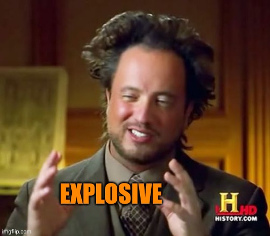 Ancient Aliens Meme | EXPLOSIVE | image tagged in memes,ancient aliens | made w/ Imgflip meme maker