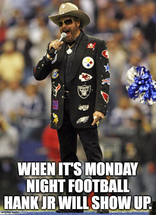 WHEN IT'S MONDAY NIGHT FOOTBALL HANK JR WILL SHOW UP. | image tagged in country music | made w/ Imgflip meme maker