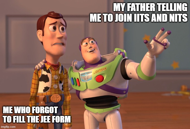 X, X Everywhere Meme | MY FATHER TELLING ME TO JOIN IITS AND NITS; ME WHO FORGOT 
TO FILL THE JEE FORM | image tagged in memes,x x everywhere | made w/ Imgflip meme maker