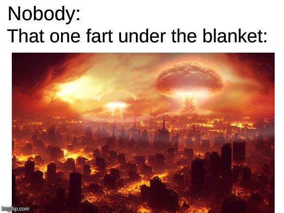 totally not me fr | Nobody:; That one fart under the blanket: | image tagged in memes | made w/ Imgflip meme maker