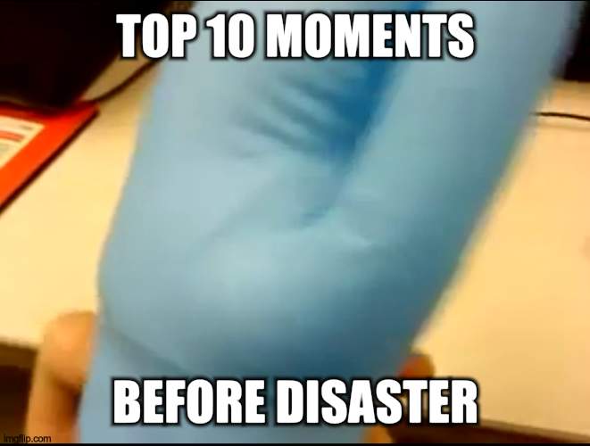 Top 10 moment before disaster | TOP 10 MOMENTS; BEFORE DISASTER | image tagged in memes,funnny | made w/ Imgflip meme maker