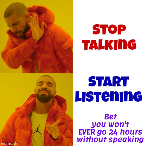 Shhhh.  Be Still.  Look.  Watch.  You Can't Pay Attention If You're Always Talking | Stop talking; Start listening; Bet
you won't
EVER go 24 hours
without speaking | image tagged in memes,drake hotline bling,shhhh,be still,be quiet,listen | made w/ Imgflip meme maker
