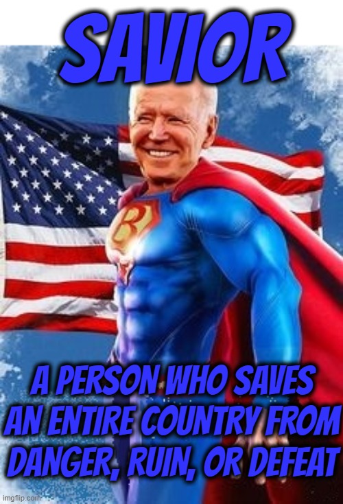 SAVIOR | SAVIOR; A PERSON WHO SAVES AN ENTIRE COUNTRY FROM DANGER, RUIN, OR DEFEAT | image tagged in savior,hero,super,rescuer,protector,biden | made w/ Imgflip meme maker