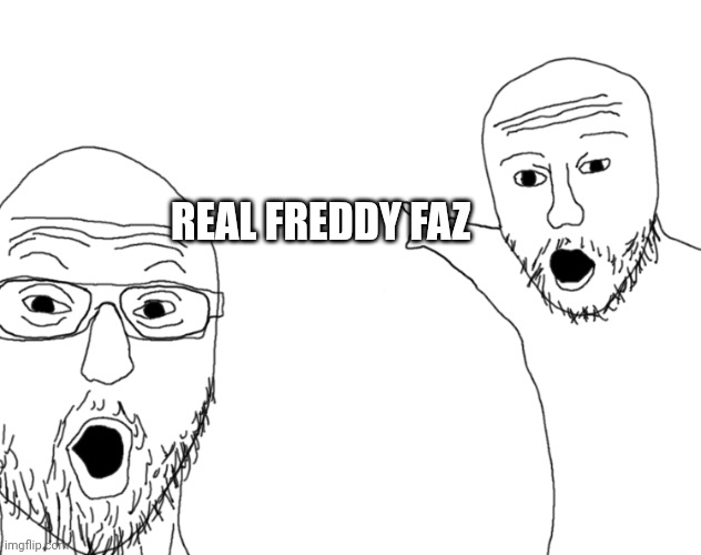 Soyjak Pointing | REAL FREDDY FAZ | image tagged in soyjak pointing | made w/ Imgflip meme maker