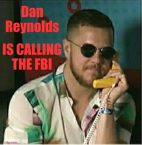 Dan Reynolds IS CALLING THE FBI | made w/ Imgflip meme maker
