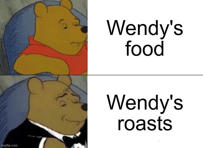 Seriously though | Wendy's food; Wendy's roasts | image tagged in memes,tuxedo winnie the pooh,wendy's,roasts | made w/ Imgflip meme maker