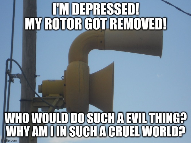 Poor ACA Allertor 125 :( | I'M DEPRESSED! MY ROTOR GOT REMOVED! WHO WOULD DO SUCH A EVIL THING?
WHY AM I IN SUCH A CRUEL WORLD? | image tagged in depressing aca allertor 125 | made w/ Imgflip meme maker