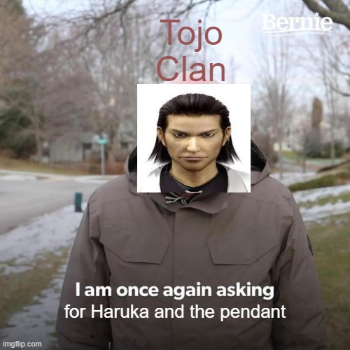 The plot of Yakuza be like: | Tojo Clan; for Haruka and the pendant | image tagged in memes,bernie i am once again asking for your support | made w/ Imgflip meme maker