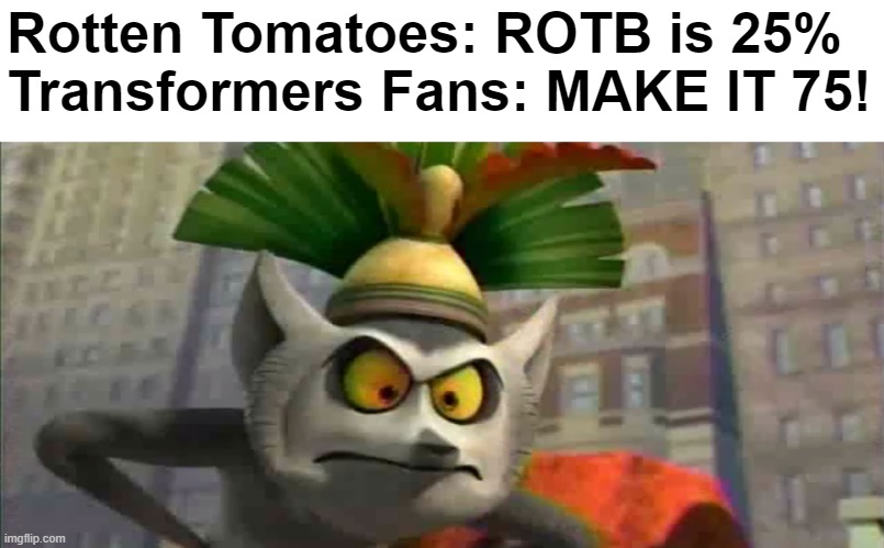 Pray that Rotten Tomatoes will reach 75% of ROTB | Rotten Tomatoes: ROTB is 25%
Transformers Fans: MAKE IT 75! | image tagged in transformers,memes,penguins of madagascar | made w/ Imgflip meme maker