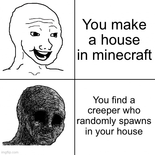 blowup | You make a house in minecraft; You find a creeper who randomly spawns in your house | image tagged in happy wojak vs depressed wojak | made w/ Imgflip meme maker