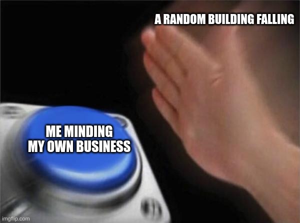 I hate it when this happens in games | A RANDOM BUILDING FALLING; ME MINDING MY OWN BUSINESS | image tagged in memes,blank nut button | made w/ Imgflip meme maker