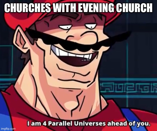 I Am 4 Parallel Universes Ahead Of You | CHURCHES WITH EVENING CHURCH | image tagged in i am 4 parallel universes ahead of you | made w/ Imgflip meme maker