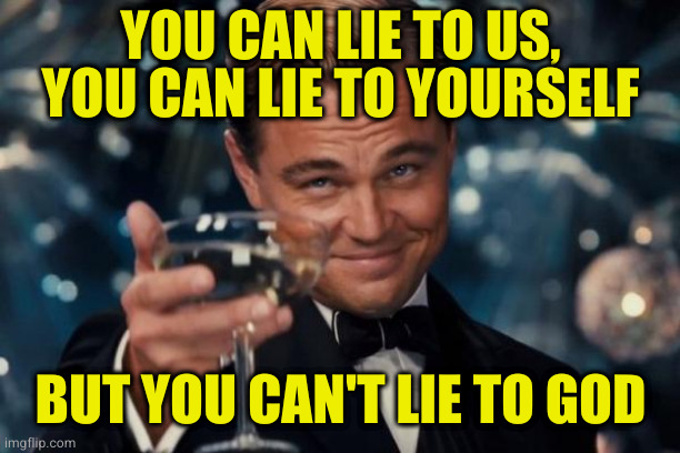 Leonardo Dicaprio Cheers Meme | YOU CAN LIE TO US, YOU CAN LIE TO YOURSELF BUT YOU CAN'T LIE TO GOD | image tagged in memes,leonardo dicaprio cheers | made w/ Imgflip meme maker