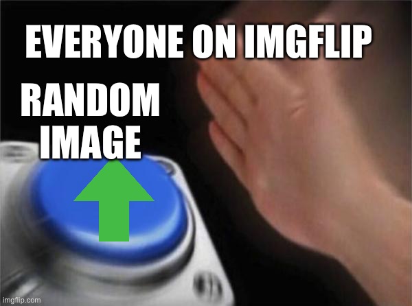-> | EVERYONE ON IMGFLIP; RANDOM IMAGE | image tagged in memes,blank nut button | made w/ Imgflip meme maker
