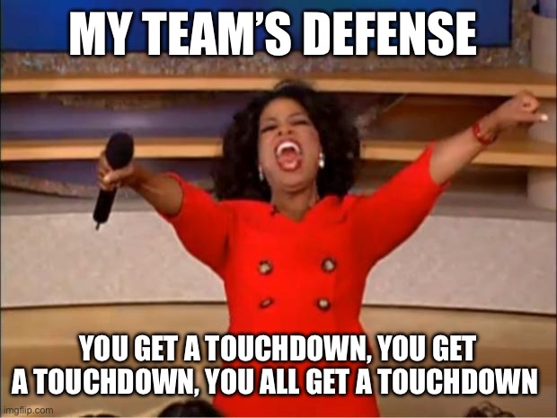 . | MY TEAM’S DEFENSE; YOU GET A TOUCHDOWN, YOU GET A TOUCHDOWN, YOU ALL GET A TOUCHDOWN | image tagged in memes,oprah you get a | made w/ Imgflip meme maker