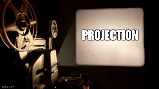 Movie Projector | PROJECTION | image tagged in movie projector | made w/ Imgflip meme maker