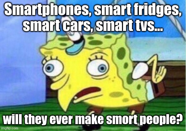 I truly doubt it | Smartphones, smart fridges, smart cars, smart tvs... will they ever make smort people? | image tagged in memes,mocking spongebob | made w/ Imgflip meme maker