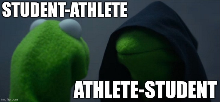 Student Athlete | STUDENT-ATHLETE; ATHLETE-STUDENT | image tagged in memes,evil kermit | made w/ Imgflip meme maker