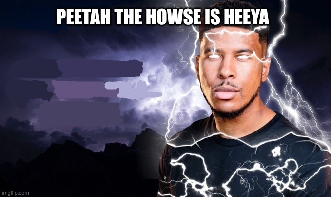 PEETAH THE HOWSE IS HEEYA | image tagged in you should kill yourself now | made w/ Imgflip meme maker
