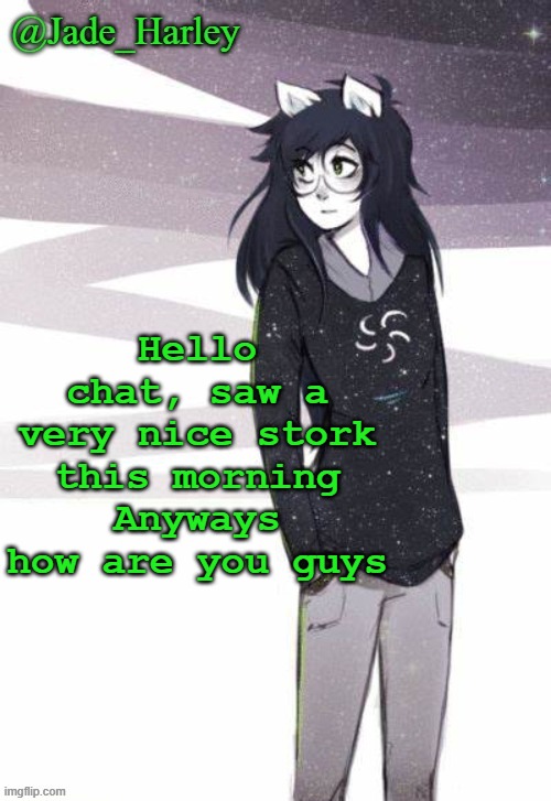 *tiredness* | Hello chat, saw a very nice stork this morning
Anyways how are you guys | image tagged in jade harley temp | made w/ Imgflip meme maker