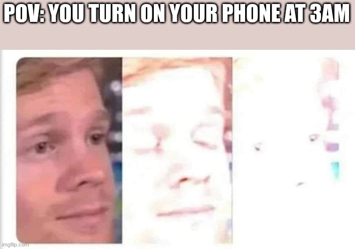 bright phone | POV: YOU TURN ON YOUR PHONE AT 3AM | image tagged in blinking guy bright | made w/ Imgflip meme maker