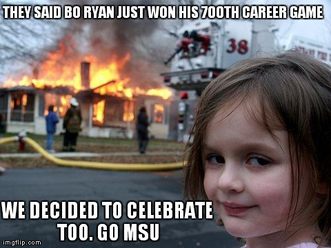 Disaster Girl | THEY SAID BO RYAN JUST WON HIS 700TH CAREER GAME WE DECIDED TO CELEBRATE TOO. GO MSU | image tagged in memes,disaster girl | made w/ Imgflip meme maker