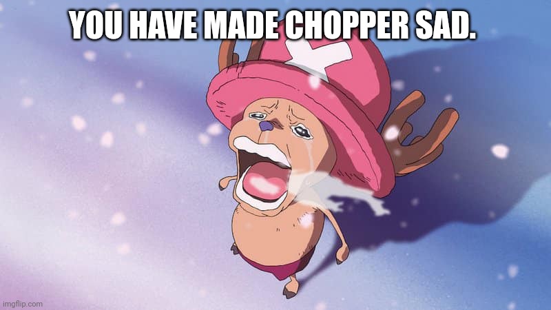 crying chopper one piece | YOU HAVE MADE CHOPPER SAD. | image tagged in crying chopper one piece | made w/ Imgflip meme maker