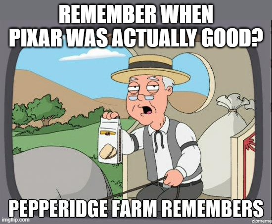 Pepperidge Farm | REMEMBER WHEN PIXAR WAS ACTUALLY GOOD? | image tagged in pepperidge farm | made w/ Imgflip meme maker
